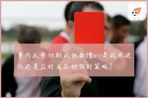 鲁内反手切削比例激增，是战术进化还是应对高压的临时策略？