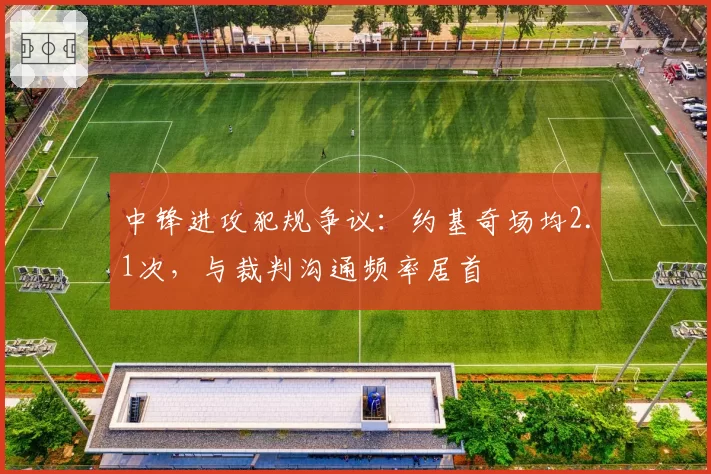 中锋进攻犯规争议：约基奇场均2.1次，与裁判沟通频率居首