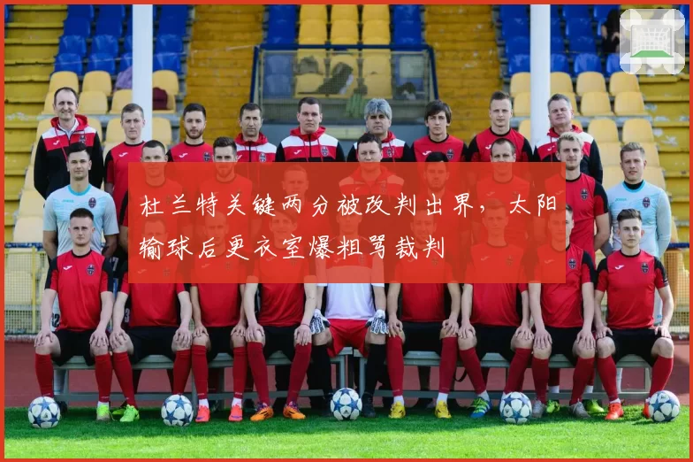 杜兰特关键两分被改判出界,太阳输球后更衣室爆粗骂裁判