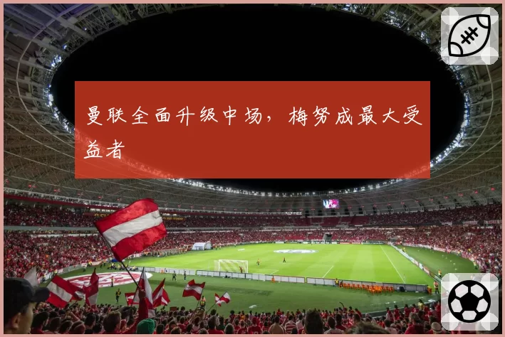 曼联全面升级中场,梅努成最大受益者