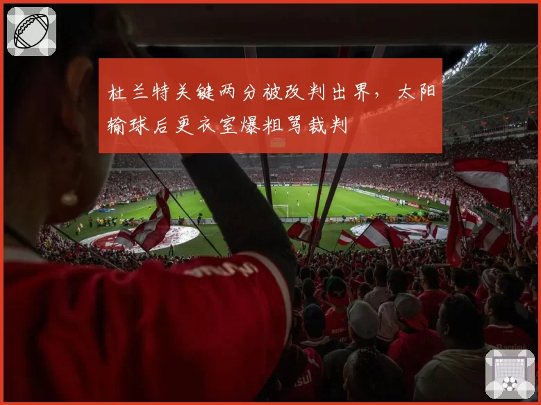 杜兰特关键两分被改判出界,太阳输球后更衣室爆粗骂裁判