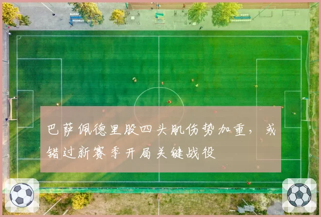 巴萨佩德里股四头肌伤势加重，或错过新赛季开局关键战役