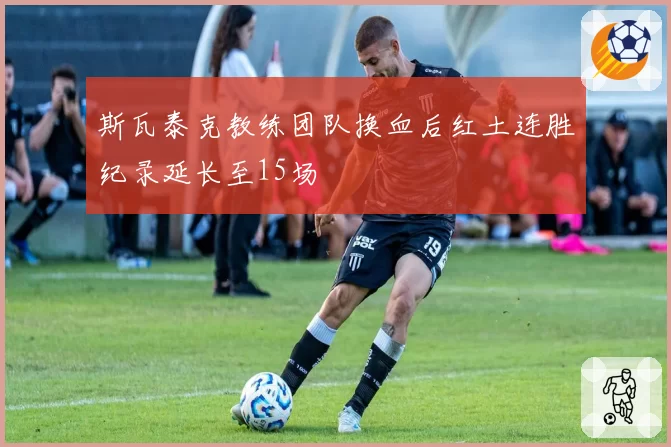 斯瓦泰克教练团队换血后红土连胜纪录延长至15场