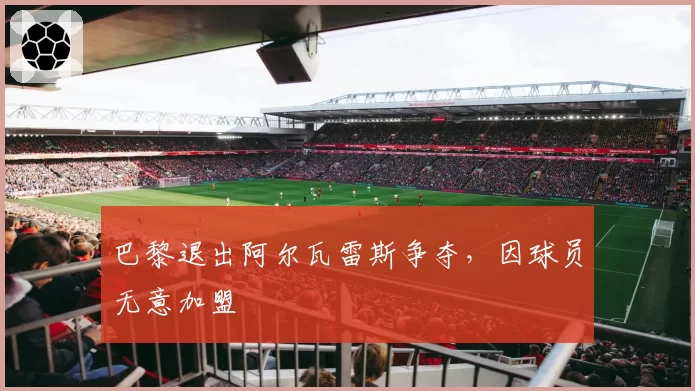 巴黎退出阿尔瓦雷斯争夺，因球员无意加盟