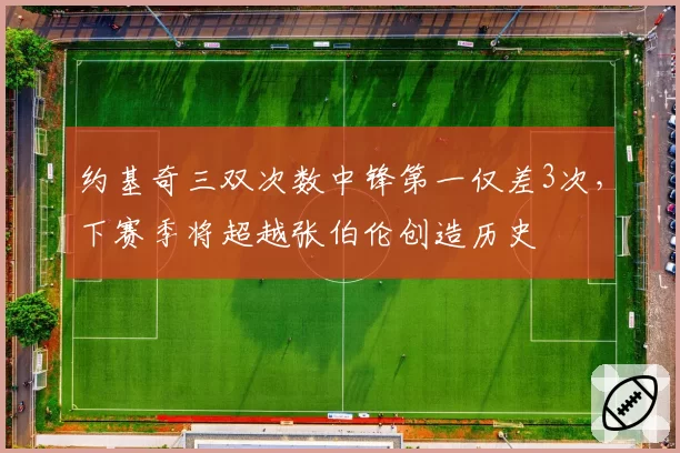 约基奇三双次数中锋第一仅差3次，下赛季将超越张伯伦创造历史