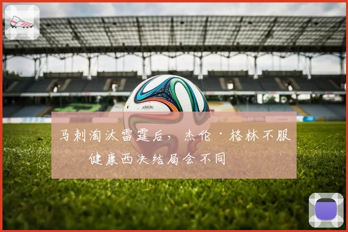马刺淘汰雷霆后，杰伦·格林不服：健康西决结局会不同