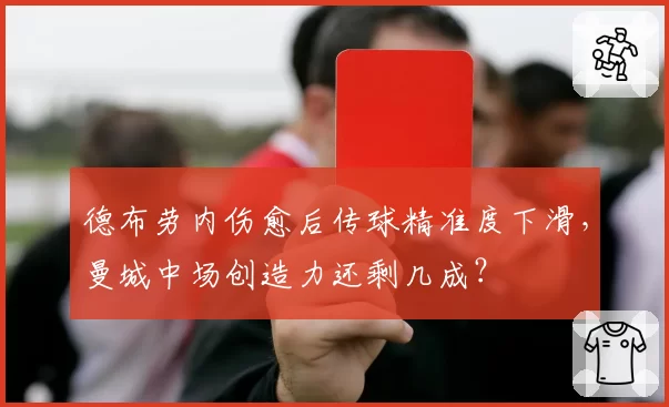 德布劳内伤愈后传球精准度下滑，曼城中场创造力还剩几成？