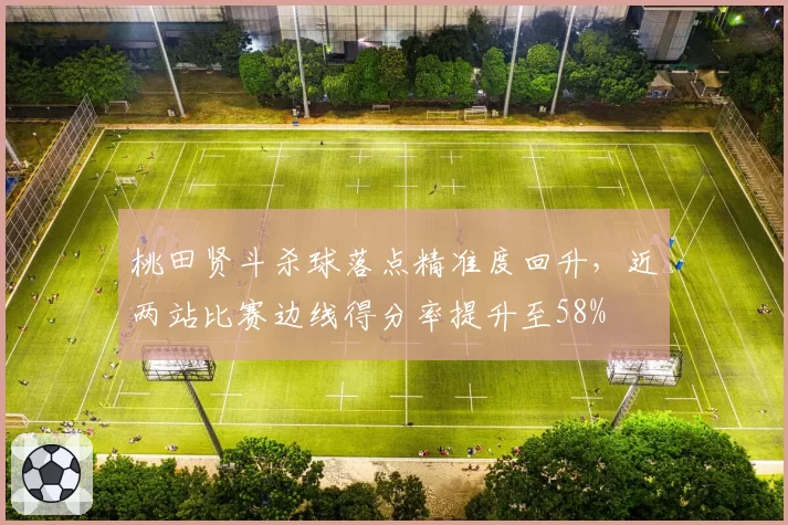 桃田贤斗杀球落点精准度回升，近两站比赛边线得分率提升至58%