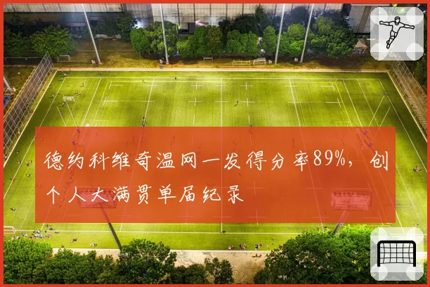 德约科维奇温网一发得分率89%，创个人大满贯单届纪录
