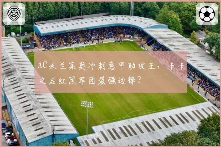 AC米兰莱奥冲刺意甲助攻王，卡卡之后红黑军团最强边锋？