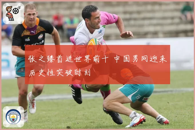 张之臻首进世界前十 中国男网迎来历史性突破时刻