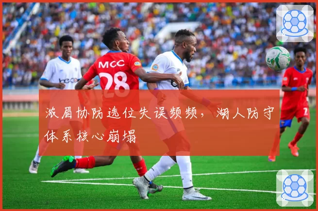 浓眉协防选位失误频频，湖人防守体系核心崩塌