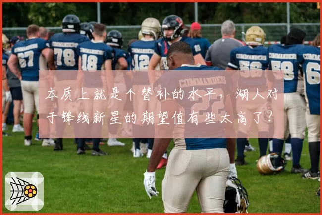 本质上就是个替补的水平，湖人对于锋线新星的期望值有些太高了？