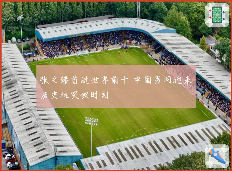 张之臻首进世界前十 中国男网迎来历史性突破时刻