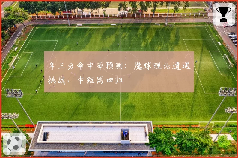 年三分命中率预测：魔球理论遭遇挑战，中距离回归
