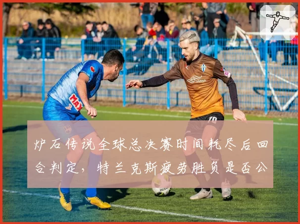 炉石传说全球总决赛时间耗尽后回合判定，特兰克斯疲劳胜负是否公正？