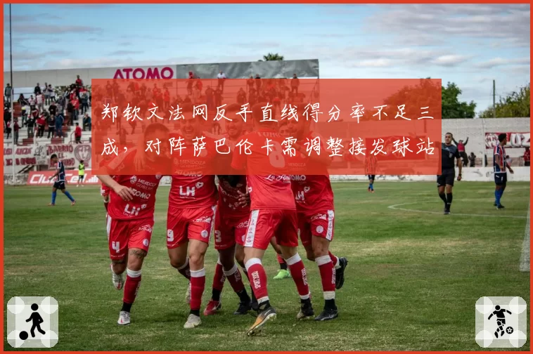 郑钦文法网反手直线得分率不足三成，对阵萨巴伦卡需调整接发球站位？