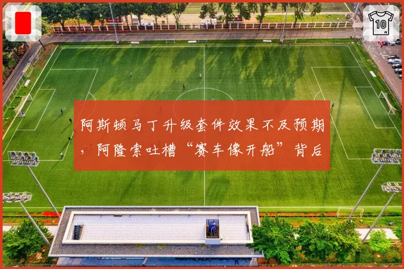 阿斯顿马丁升级套件效果不及预期，阿隆索吐槽“赛车像开船”背后数据如何？