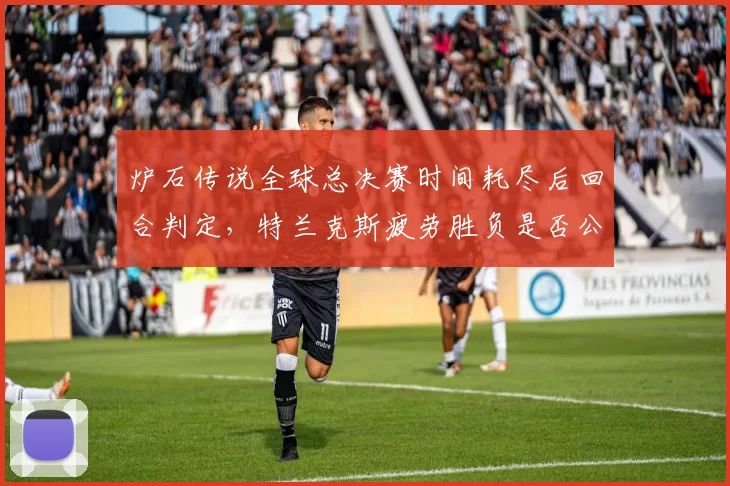 炉石传说全球总决赛时间耗尽后回合判定，特兰克斯疲劳胜负是否公正？