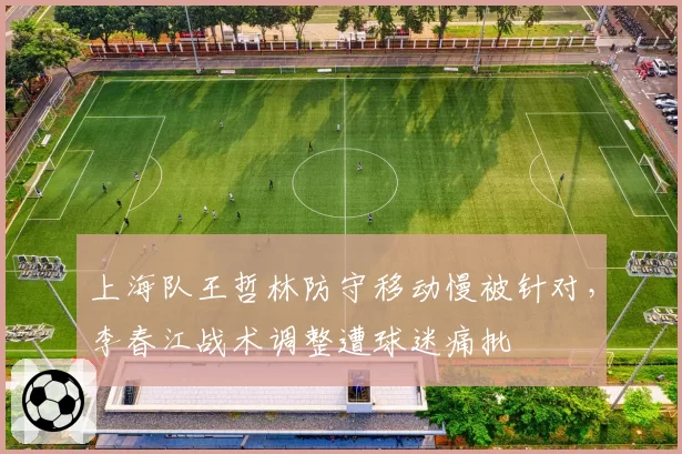 上海队王哲林防守移动慢被针对,李春江战术调整遭球迷痛批